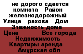 не дорого сдается комната › Район ­ железнодорожный › Улица ­ рахова › Дом ­ 98 › Этажность дома ­ 5 › Цена ­ 6 000 - Все города Недвижимость » Квартиры аренда   . Амурская обл.,Благовещенск г.